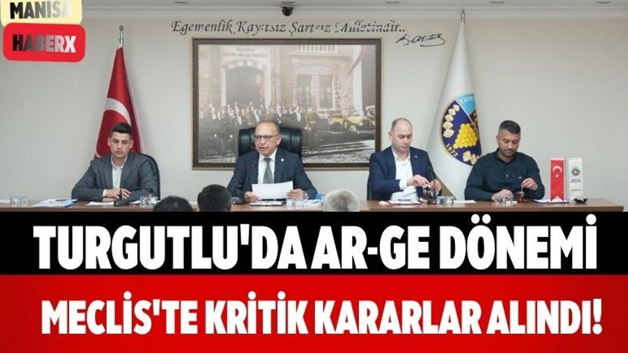 Turgutlu'da AR-GE Dönemi Meclis'te Kritik Kararlar Alındı!
