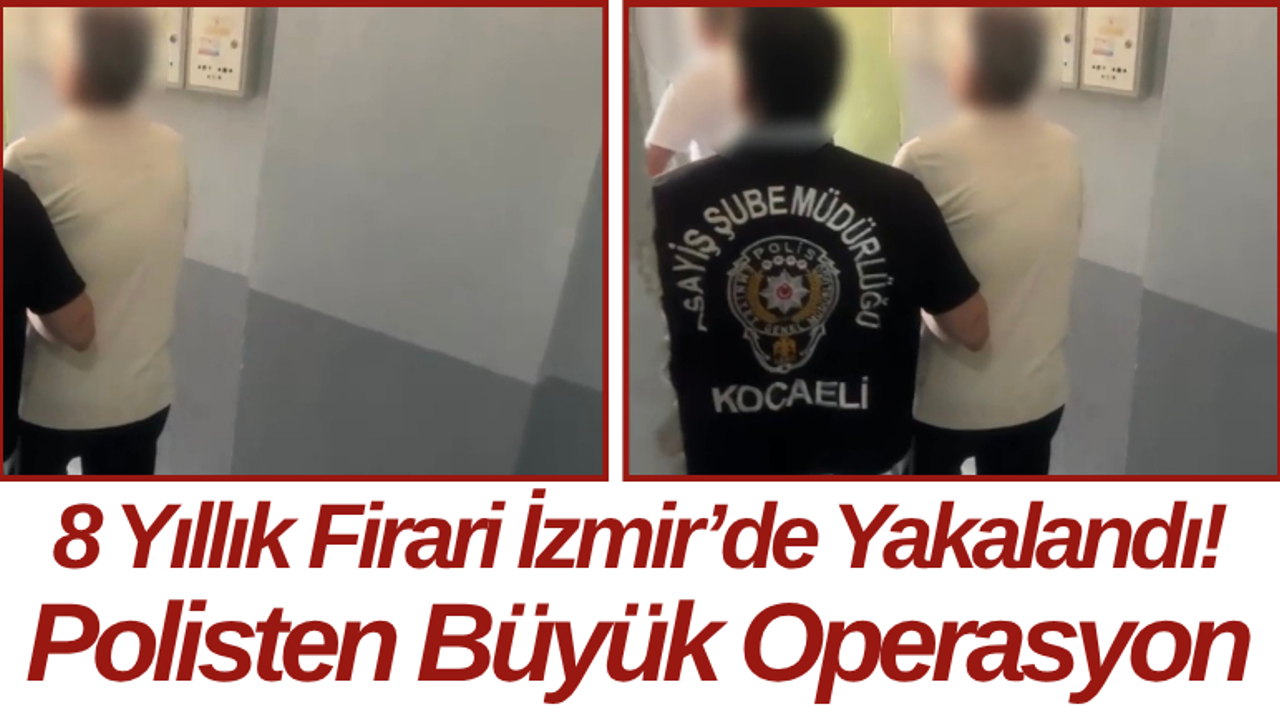 8 Yıllık Firari İzmir’de Yakalandı! Polisten Büyük Operasyon
