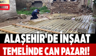 Alaşehir'de İnşaat Temelinde Can Pazarı!