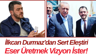 İlkcan Durmaz’dan Sert Eleştiri Eser Üretmek Vizyon İster!
