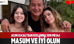 Acun Ilıcalı’dan Kızlarına Son Mesaj: Masum ve İyi Olun
