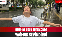 İzmir’de Uzun Süre Sonra Yağmur Sevindirdi