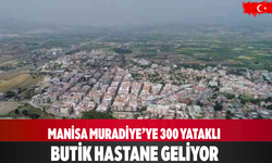 Manisa Muradiye’ye 300 yataklı butik hastane geliyor
