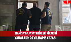 Manisa’da JASAT ekipleri firariyi yakaladı: 20 yıl hapis cezası