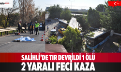 Salihli’de Tır Devrildi: 1 Ölü, 2 Yaralı Feci Kaza