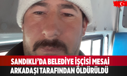 Sandıklı’da belediye işçisi  arkadaşı tarafından öldürüldü
