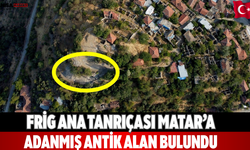 Frig Ana Tanrıçası Matar’a Adanmış Antik Alan Bulundu