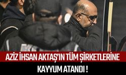 Aziz İhsan Aktaş’ın tüm şirketlerine kayyum atandı