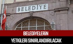 Belediyelerin yetkileri sınırlandırılacak