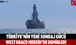 Türkiye’nin Yeni Sondaj Gücü West Draco Mersin’de Demirledi