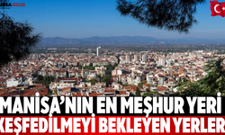 Manisa’nın En Meşhur Yeri Keşfedilmeyi Bekleyen Yerler