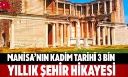 Manisa’nın Kadim Tarihi 3 Bin Yıllık Şehir Hikayesi