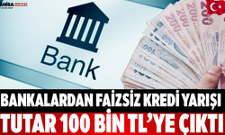 Bankalardan Faizsiz Kredi Yarışı: Tutar 100 Bin TL’ye Çıktı