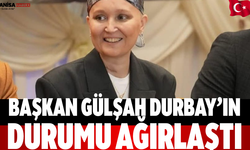 Başkan Gülşah Durbay’ın durumu ağırlaştı