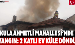 Kula Ahmetli Mahallesi’nde Yangın: 2 Katlı Ev Küle Döndü