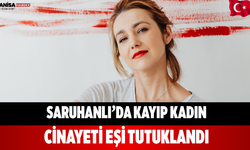 Saruhanlı’da Kayıp Kadın Cinayeti Eşi Tutuklandı