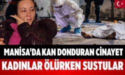 Manisa'da Kan Donduran Cinayet Kadınlar Ölürken Sustular
