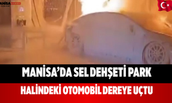 Manisa’da Sel Dehşeti Park Halindeki Otomobil Dereye Uçtu