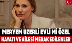 Meryem Uzerli evli mi? Özel hayatı ve ailesi merak edilenler