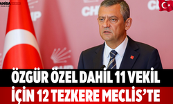 Özgür Özel Dahil 11 Vekil İçin 12 Tezkere Meclis’te