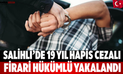 Salihli’de 19 Yıl Hapis Cezalı Firari Hükümlü Yakalandı