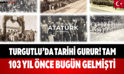 Turgutlu’da Tarihi Gurur! Tam 103 Yıl Önce Bugün Gelmişti