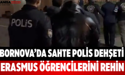 Bornova’da Sahte Polis Dehşeti Erasmus Öğrencilerini Rehin Aldılar