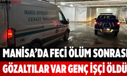 Manisa’da Feci Ölüm Sonrası Gözaltılar Var Genç İşçi Öldü