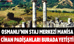 Osmanlı’nın Staj Merkezi Manisa Cihan Padişahları Burada Yetişti