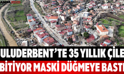 Uluderbent’te 35 Yıllık Çile Bitiyor MASKİ Düğmeye Bastı