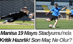 Manisa 19 Mayıs Stadyumu'nda Kritik Hazırlık! Son Maç Ne Olur?
