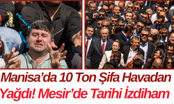 Manisa’da 10 Ton Şifa Havadan Yağdı! Mesir’de Tarihi İzdiham