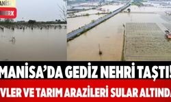 Manisa’da Gediz Nehri Taştı! Evler ve Tarım Arazileri Sular Altında