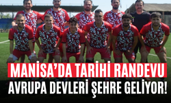 Manisa’da Tarihi Randevu Avrupa Devleri Şehre Geliyor!