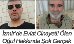 İzmir’de Evlat Cinayeti! Ölen Oğul Hakkında Şok Gerçek