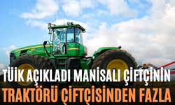 TÜİK Açıkladı Manisalı Çiftçinin Traktörü Çiftçisinden Fazla
