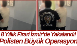 8 Yıllık Firari İzmir’de Yakalandı! Polisten Büyük Operasyon