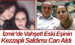 İzmir’de Vahşet! Eski Eşinin Kezzaplı Saldırısı Can Aldı