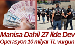 Manisa Dahil 27 İlde Dev Operasyon 10 milyar TL vurgun