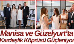 Manisa ve Güzelyurt’ta Kardeşlik Köprüsü Güçleniyor