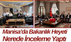 Manisa’da Bakanlık Heyeti Nerede İnceleme Yaptı