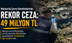 Manisa’da Çevre Denetimlerinde Rekor Ceza: 49 Milyon TL!