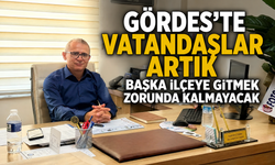 Gördes'te Vatandaşlar Artık Başka İlçeye Gitmek Zorunda Kalmayacak