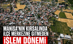 Manisa’nın Kırsalında İlçe Merkezine Gitmeden İşlem Dönemi