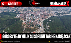 Gördes’te 40 Yıllık Su Sorunu Tarihe Karışacak
