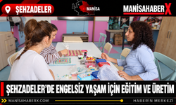 Şehzadeler’de Engelsiz Yaşam İçin Eğitim ve Üretim