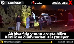 Akhisar’da yanan araçta ölüm Kimlik ve ölüm nedeni araştırılıyor