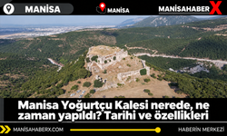 Manisa Yoğurtçu Kalesi nerede, ne zaman yapıldı? Tarihi ve özellikleri