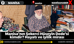Manisa’nın Şekerci Hüseyin Dede’si kimdir? Hayatı ve iyilik mirası