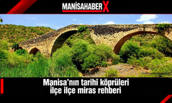 Manisa’nın tarihî köprüleri: İlçe ilçe miras rehberi